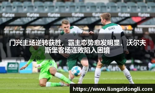 门兴主场逆转获胜，霸主态势愈发明显，沃尔夫斯堡客场连败陷入困境