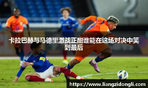 卡拉巴赫与马德里激战正酣谁能在这场对决中笑到最后